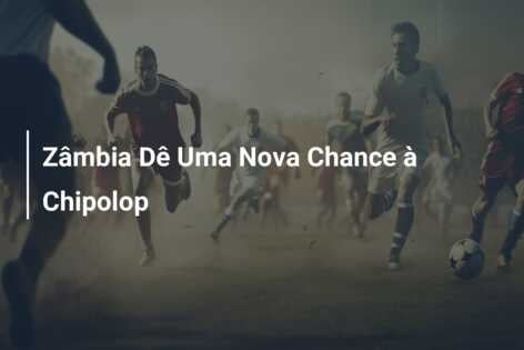 Zâmbia Dê Uma Nova Chance à Chipolop