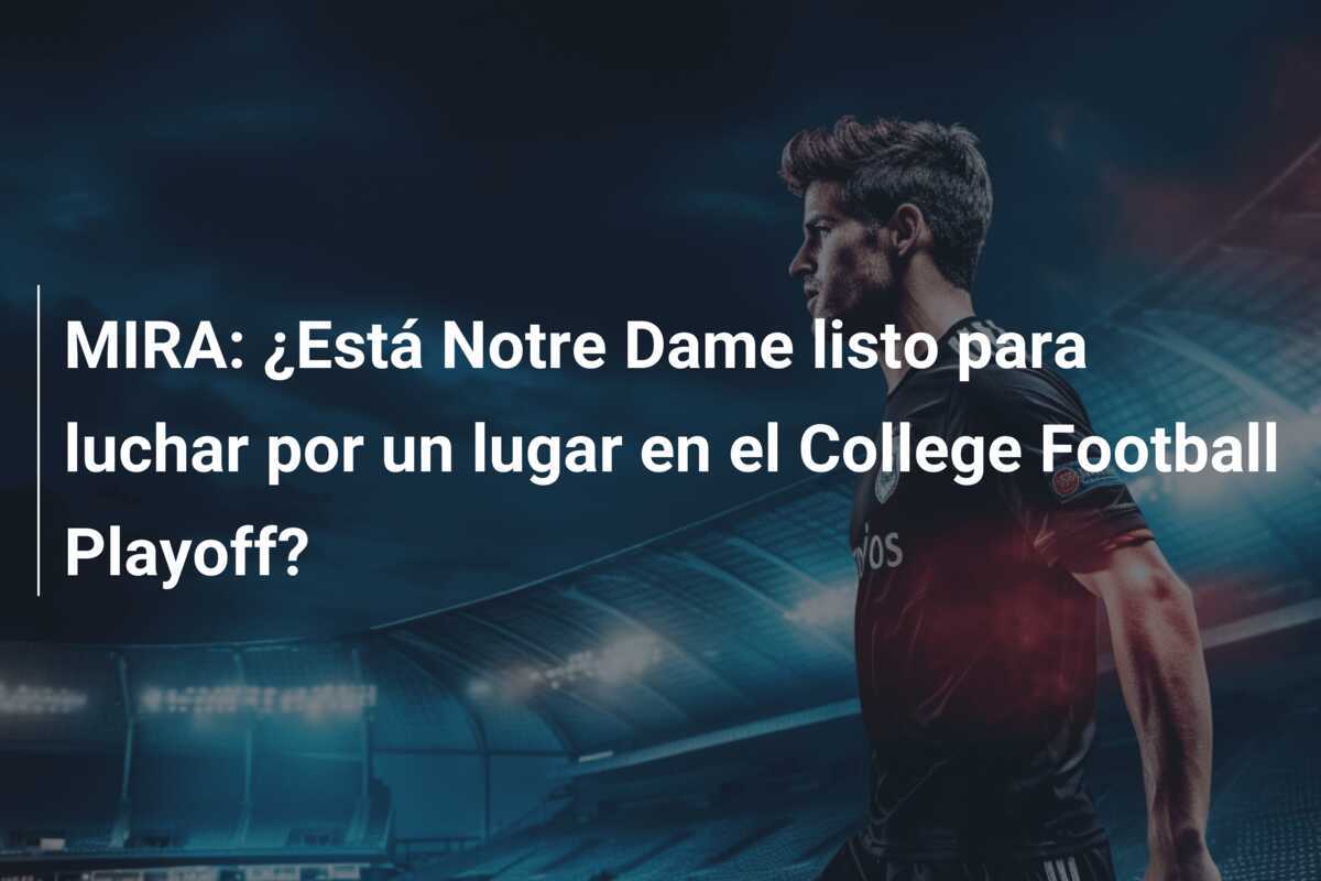 MIRA: ¿Está Notre Dame listo para luchar por un lugar en el College Football Playoff?