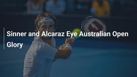 Sinner und Alcaraz visieren Australian Open Ruhm an