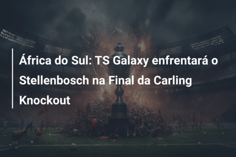 África do Sul: TS Galaxy enfrentará o Stellenbosch na Final da Carling Knockout