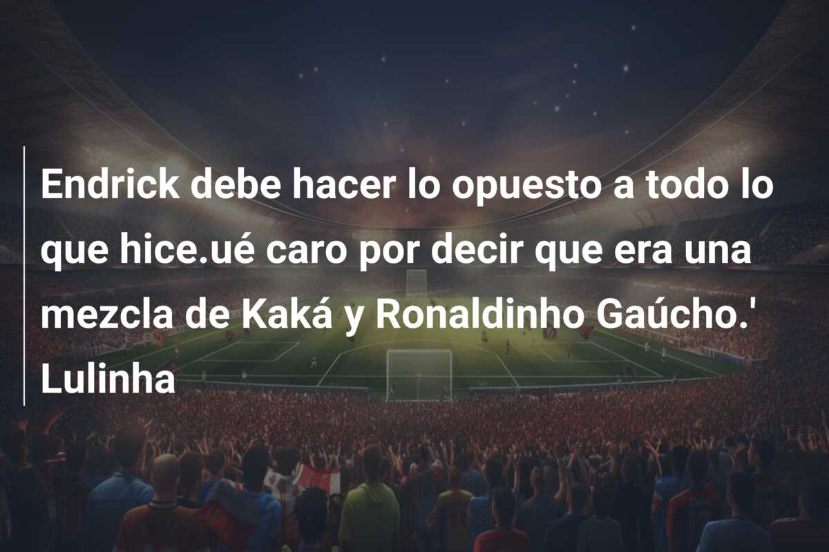 Endrick debe hacer lo opuesto a todo lo que hice.ué caro por decir que era una mezcla de Kaká y Ronaldinho Gaúcho.’ Lulinha