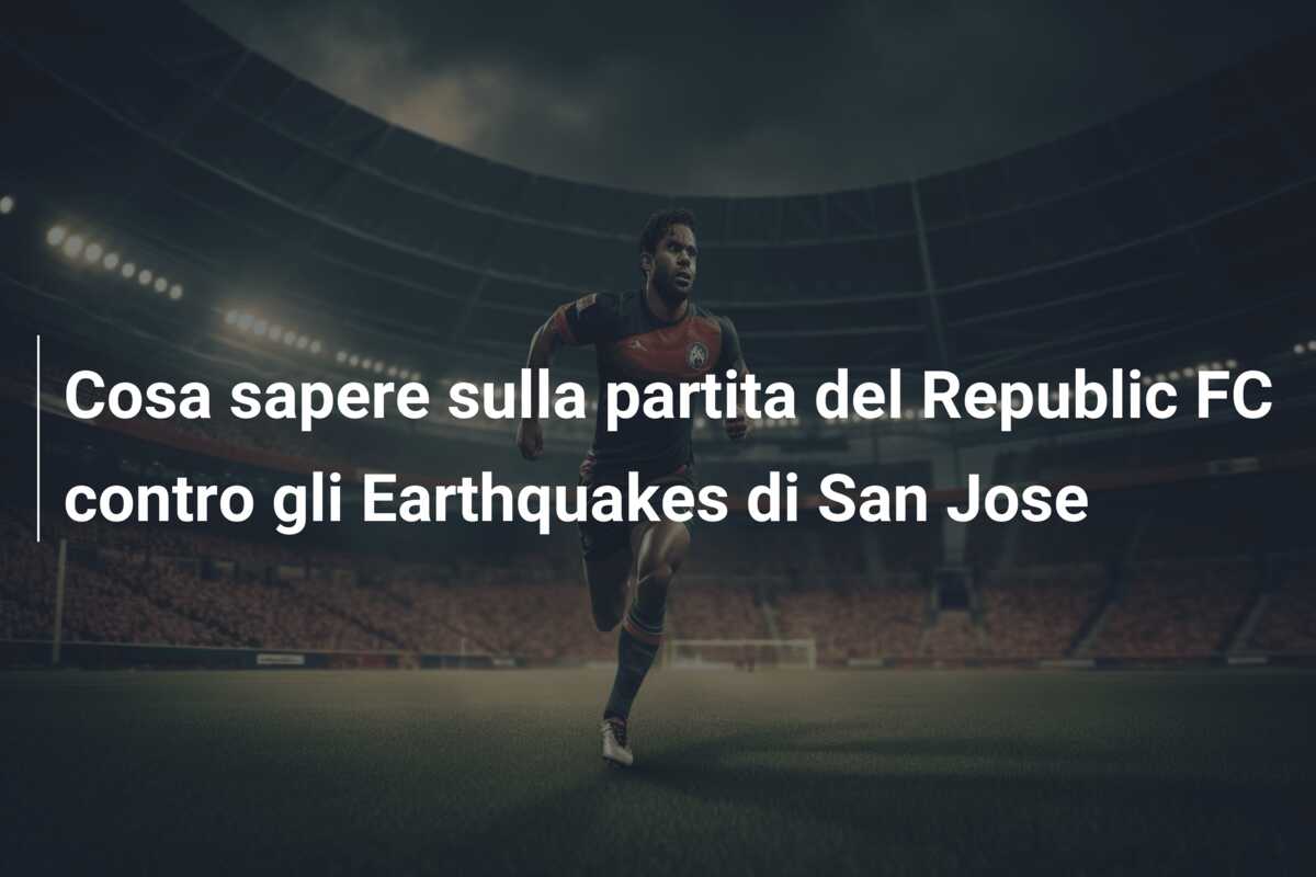 Cosa sapere sulla partita del Republic FC contro gli Earthquakes di San Jose