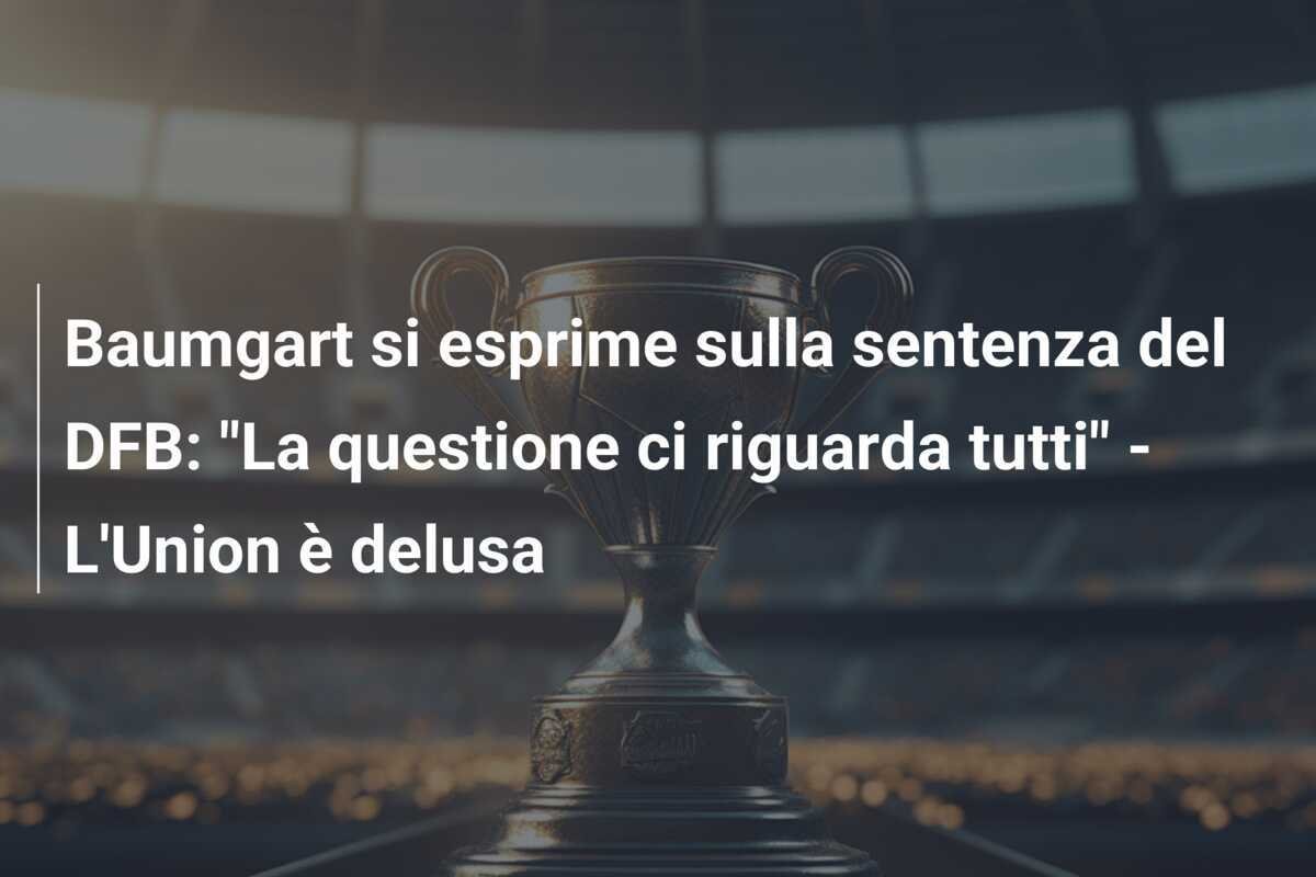 Baumgart si esprime sulla sentenza del DFB: "La questione ci riguarda tutti" - L'Union è delusa