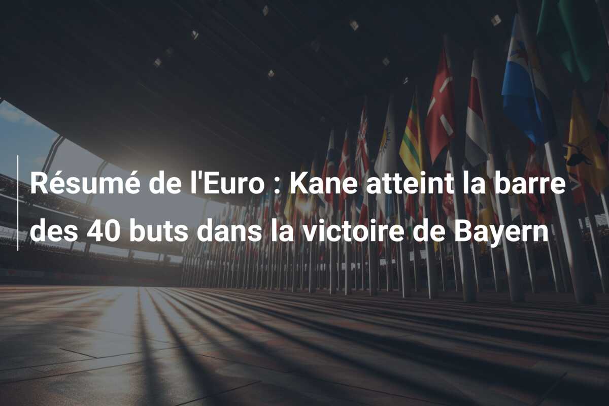 Résumé de l’Euro : Kane atteint la barre des 40 buts dans la victoire de Bayern