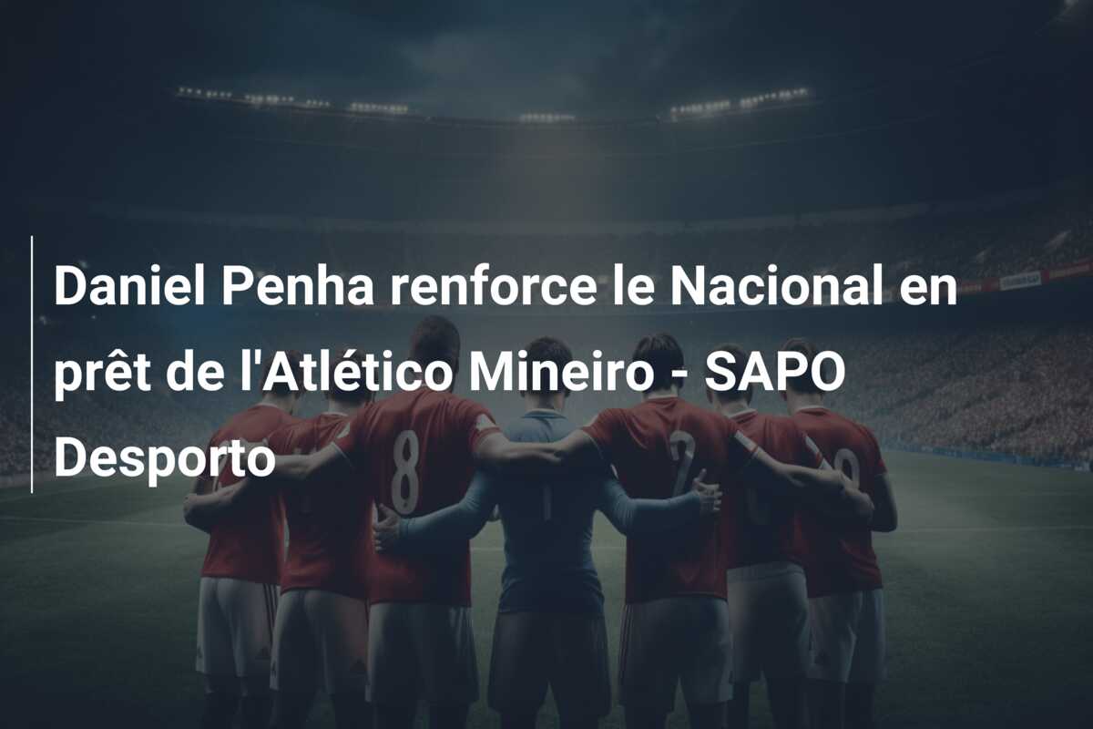 Daniel Penha renforce le Nacional en prêt de l’Atlético Mineiro – SAPO Desporto