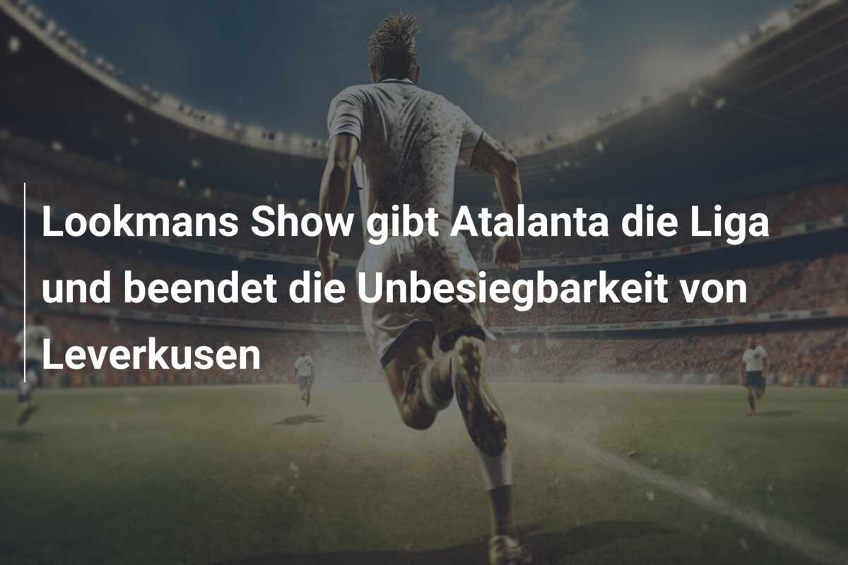 Lookmans Show gibt Atalanta die Liga und beendet die Unbesiegbarkeit von Leverkusen