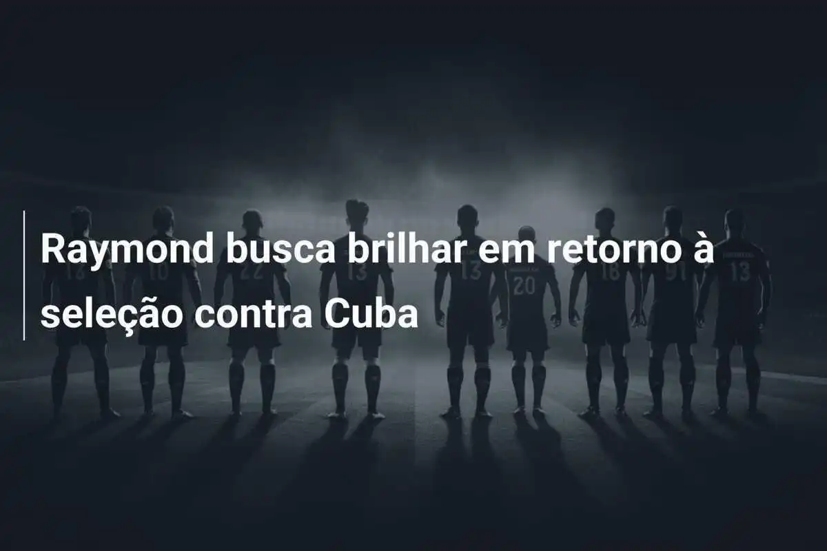 Raymond busca brilhar em retorno à seleção contra Cuba