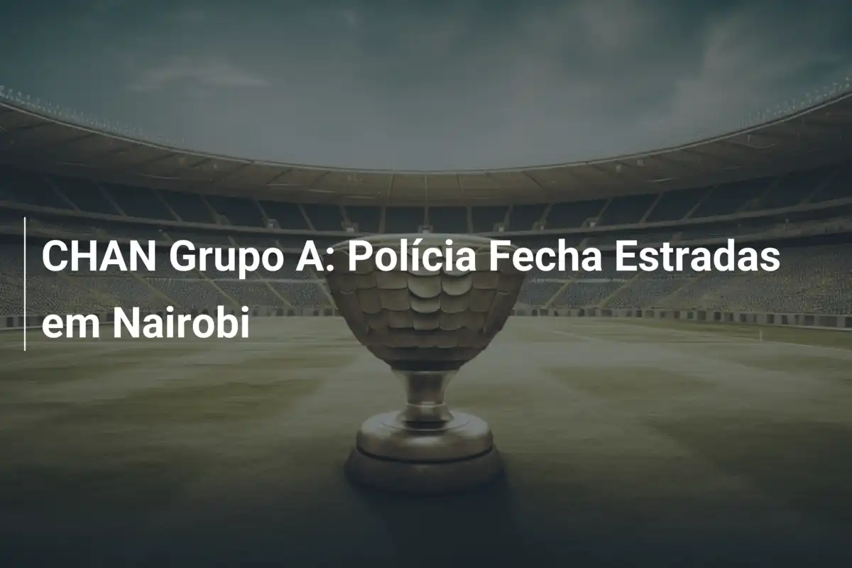 CHAN Grupo A: Polícia Fecha Estradas em Nairobi