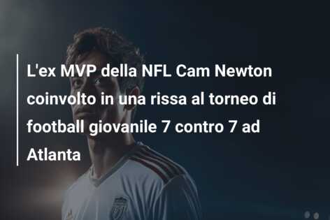 L’ex MVP della NFL Cam Newton coinvolto in una rissa al torneo di football giovanile 7 contro 7 ad Atlanta