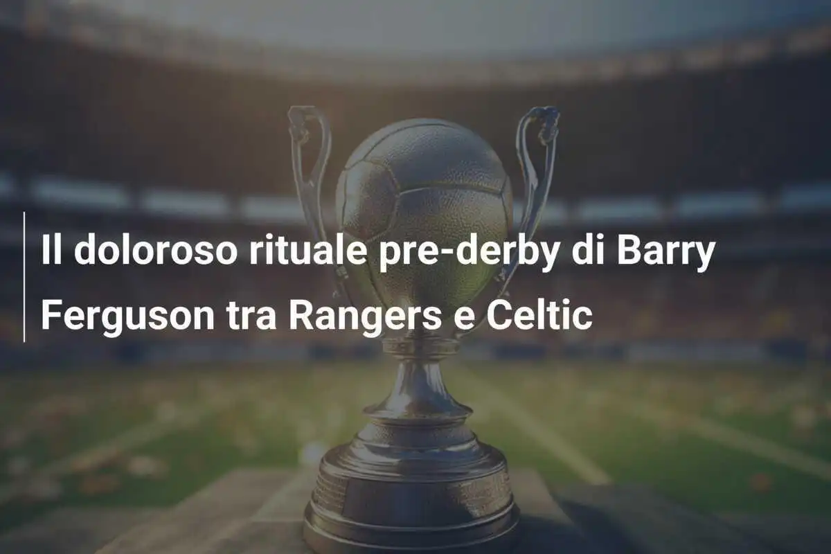 Il doloroso rituale pre-derby di Barry Ferguson tra Rangers e Celtic