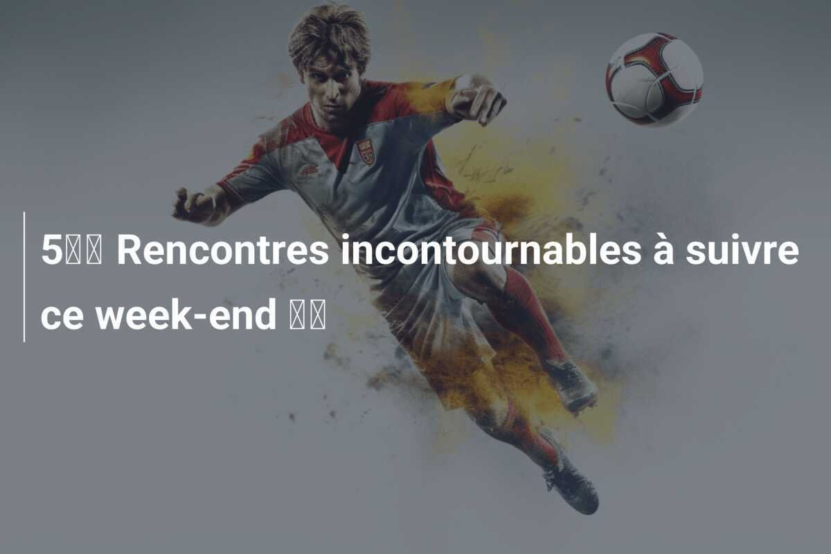 5️⃣ Rencontres incontournables à suivre ce week-end 🌶