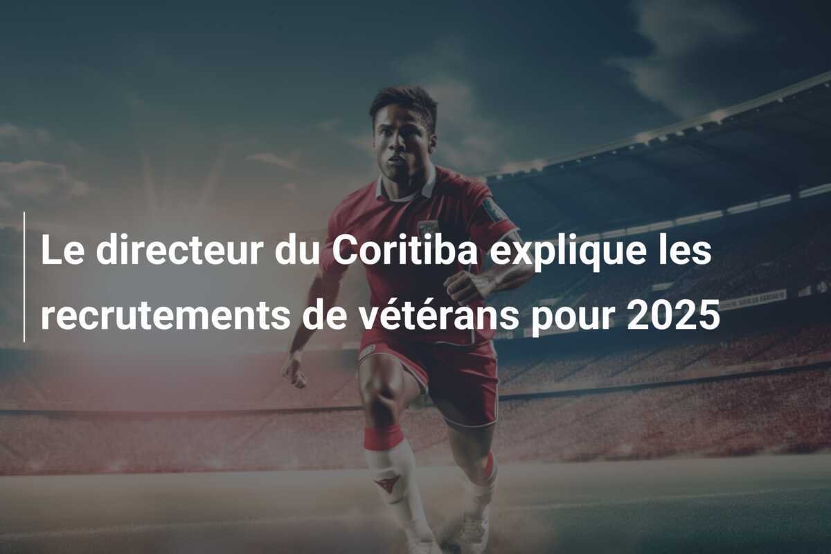 Le directeur du Coritiba explique les recrutements de vétérans pour 2025