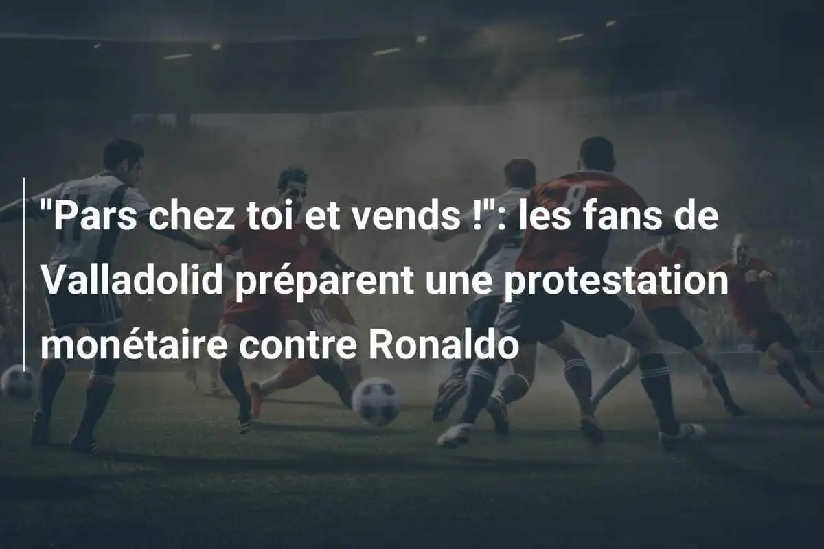 "Pars chez toi et vends !": les fans de Valladolid préparent une protestation monétaire contre Ronaldo