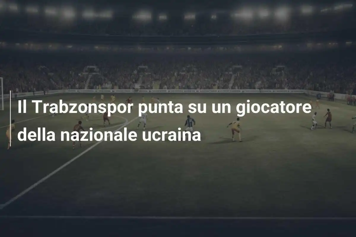 Il Trabzonspor punta su un giocatore della nazionale ucraina