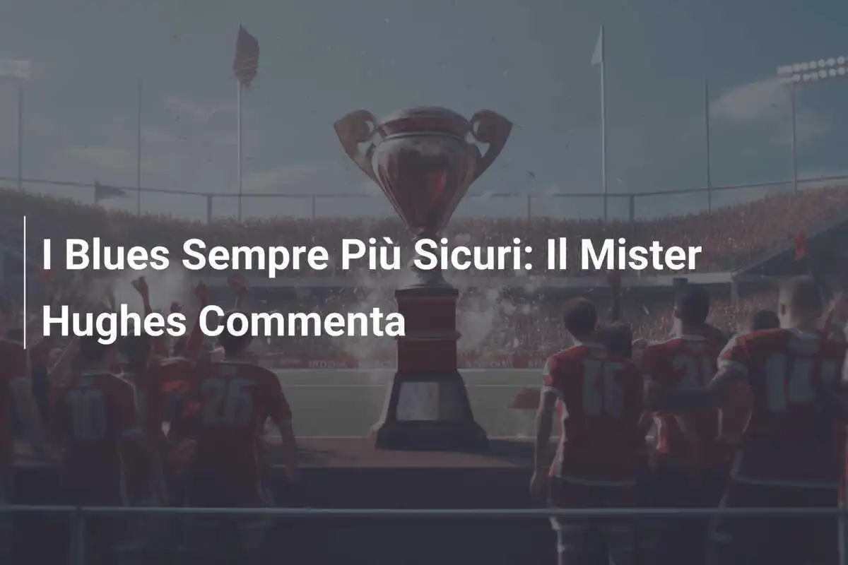 I Blues Sempre Più Sicuri: Il Mister Hughes Commenta