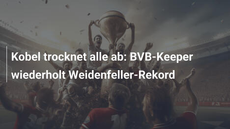 Kobel trocknet alle ab: BVB-Keeper wiederholt Weidenfeller-Rekord