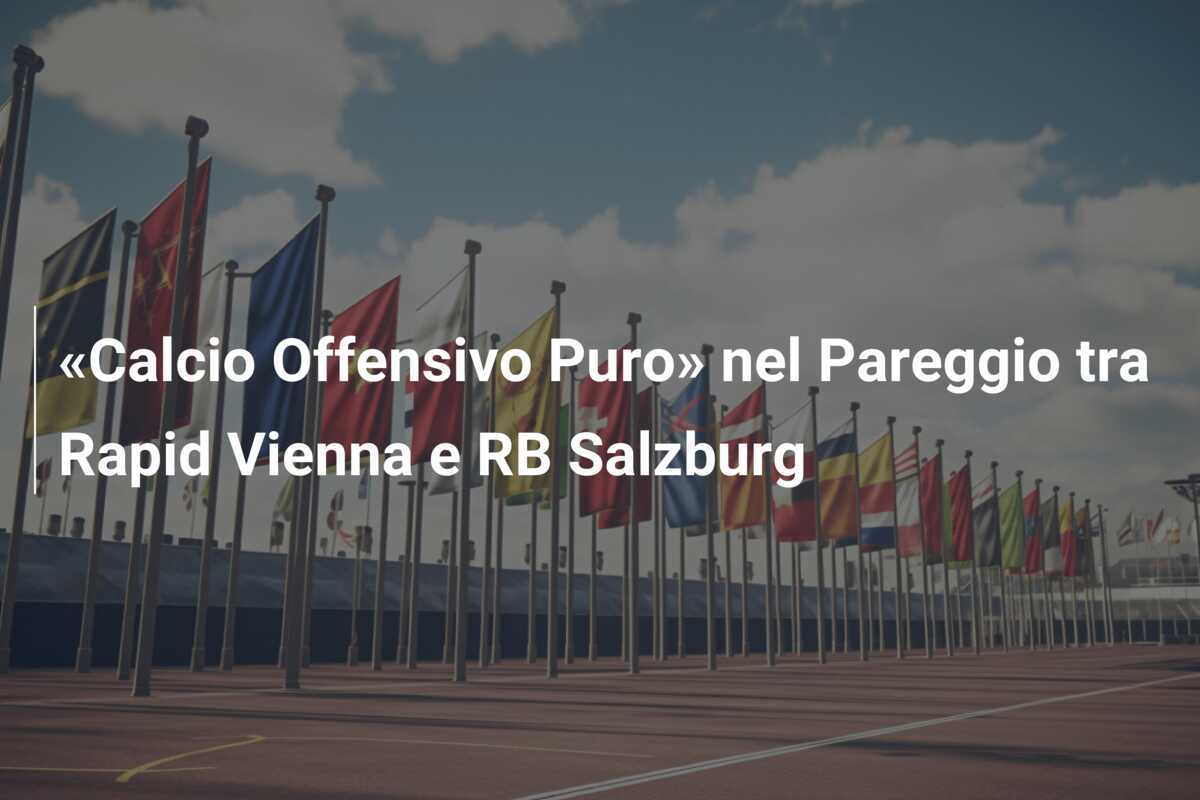 «Calcio Offensivo Puro» nel Pareggio tra Rapid Vienna e RB Salzburg