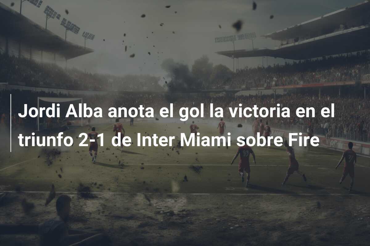 Jordi Alba anota el gol la victoria en el triunfo 2-1 de Inter Miami sobre Fire