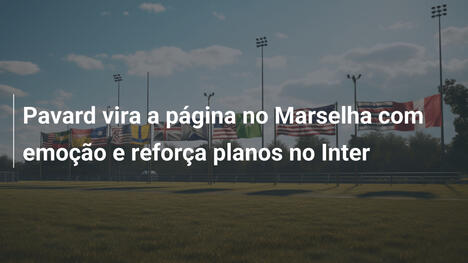 Pavard vira a página no Marselha com emoção e reforça planos no Inter