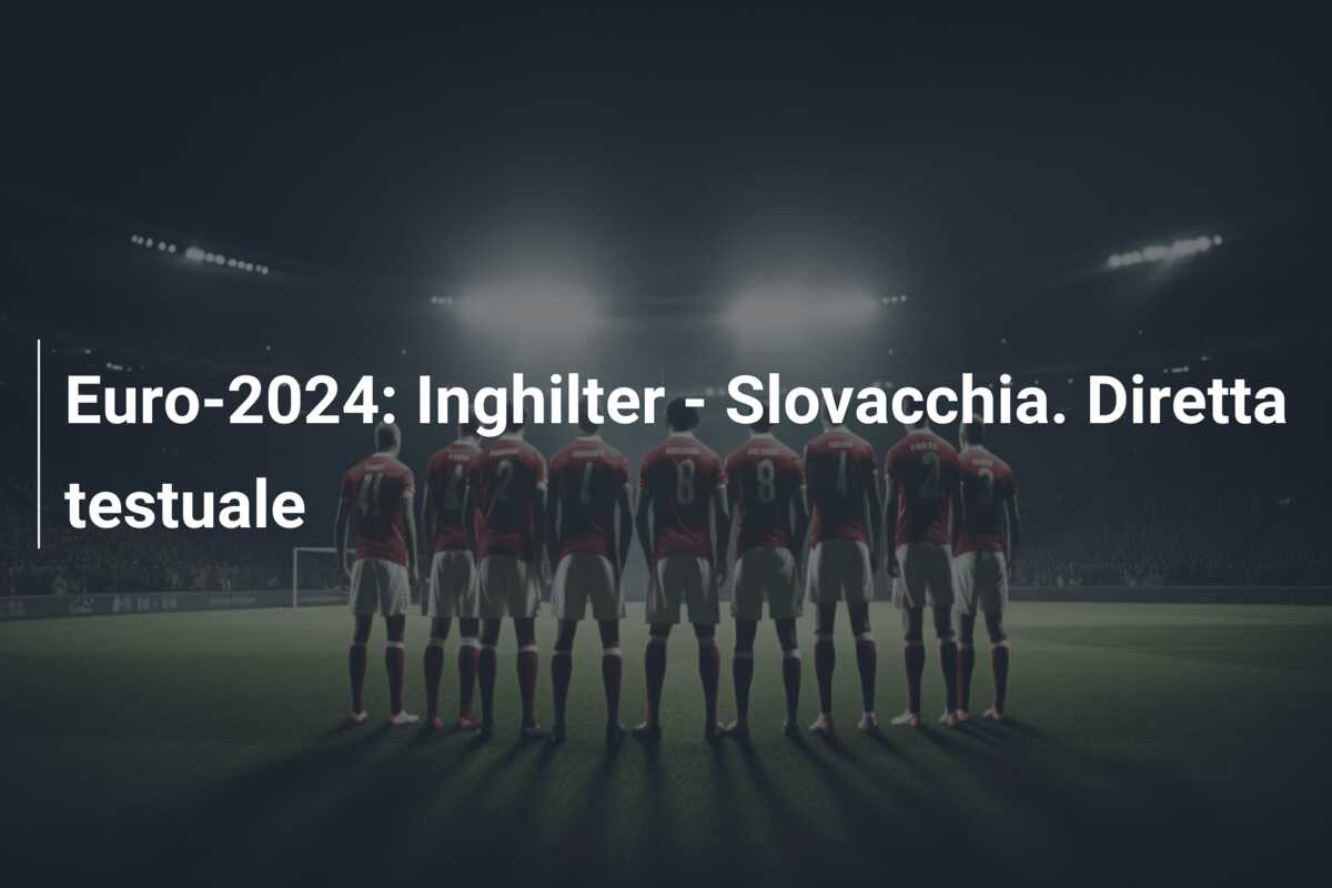 Euro-2024: Inghilter – Slovacchia. Diretta testuale
