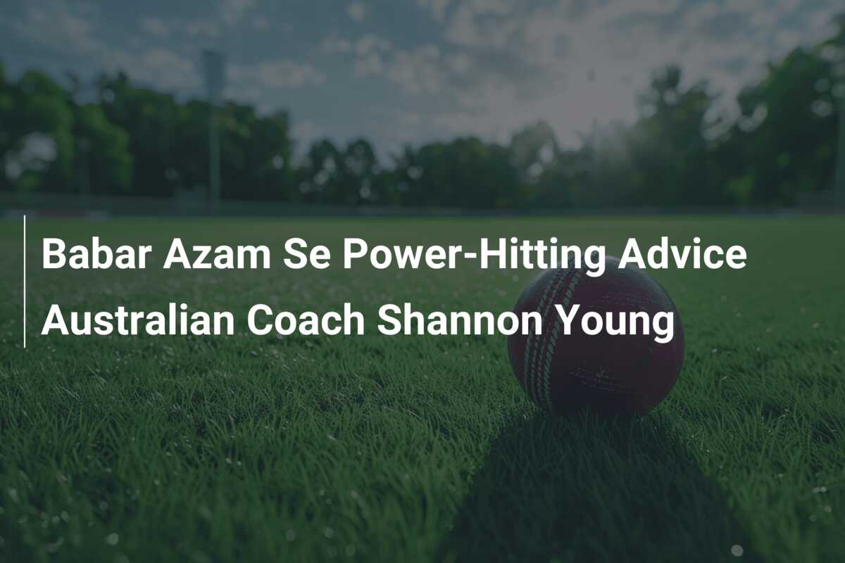 Babar Azam Se Power-Hitting Advice Australian Coach Shannon Young ...
