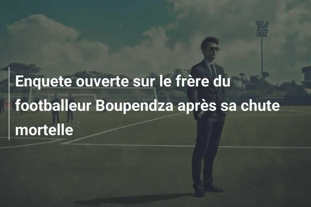 Enquete ouverte sur le frère du footballeur Boupendza après sa chute mortelle