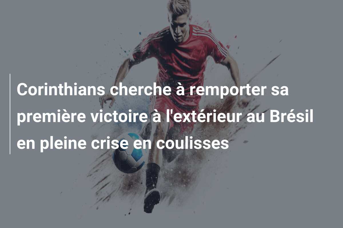 Corinthians cherche à remporter sa première victoire à l’extérieur au Brésil en pleine crise en coulisses
