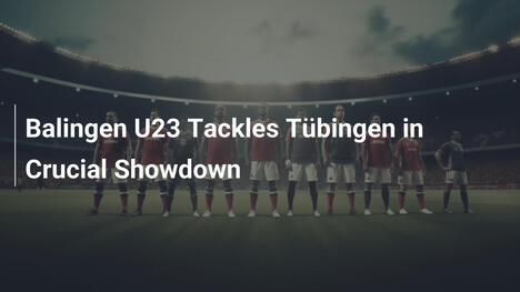 Balingen U23 kontra Tübingen w decydującym starciu