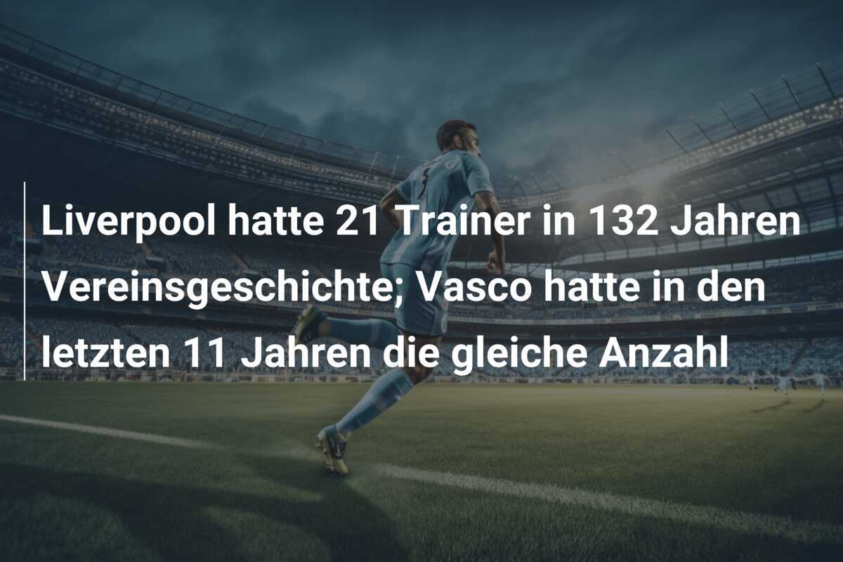 Liverpool hatte 21 Trainer in 132 Jahren Vereinsgeschichte; Vasco hatte in den letzten 11 Jahren die gleiche Anzahl