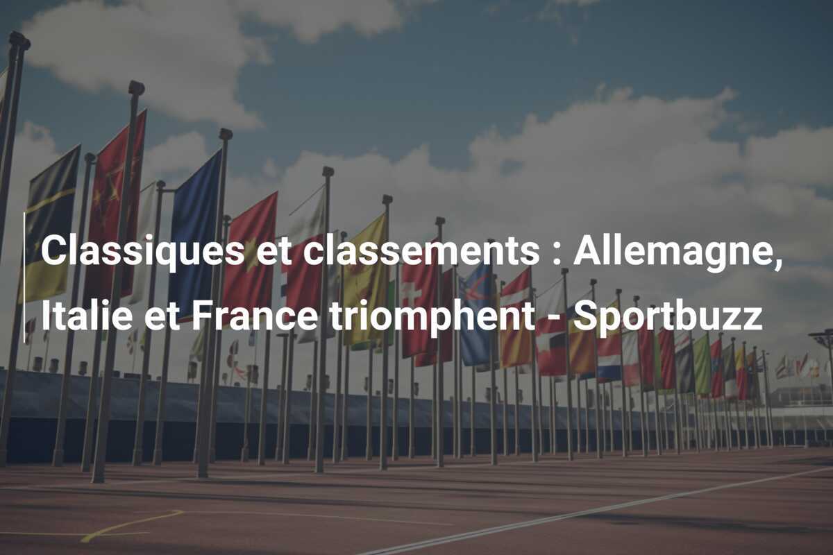 Classiques et classements : Allemagne, Italie et France triomphent - Sportbuzz