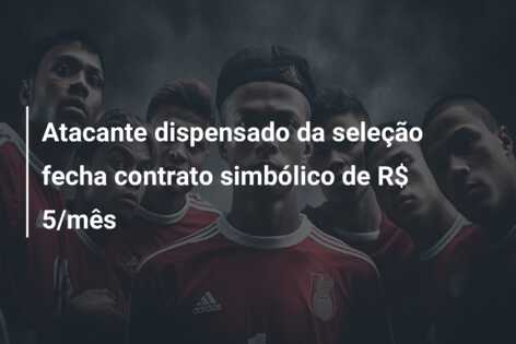 Atacante dispensado da seleção fecha contrato simbólico de R$ 5/mês