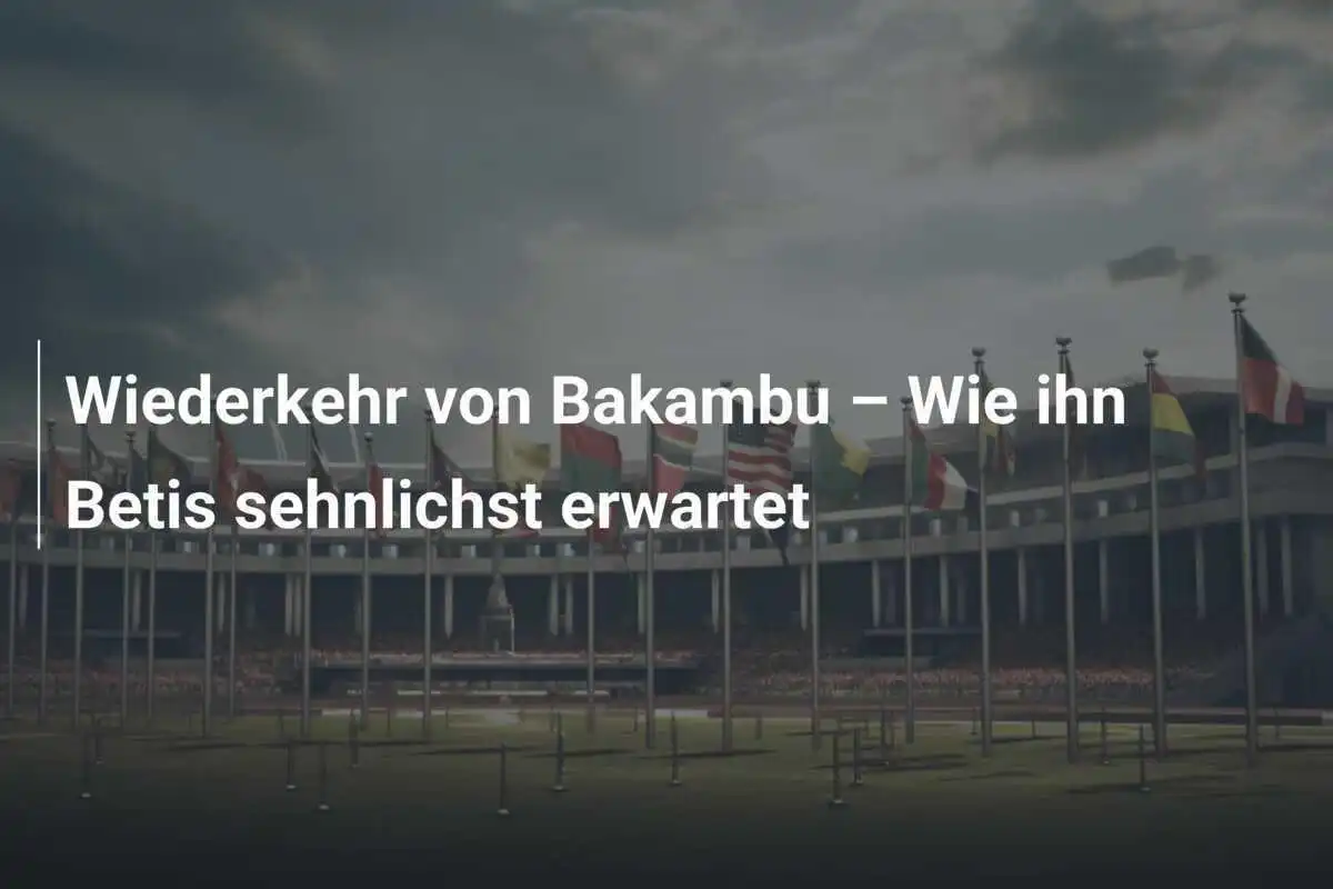 Wiederkehr von Bakambu – Wie ihn Betis sehnlichst erwartet