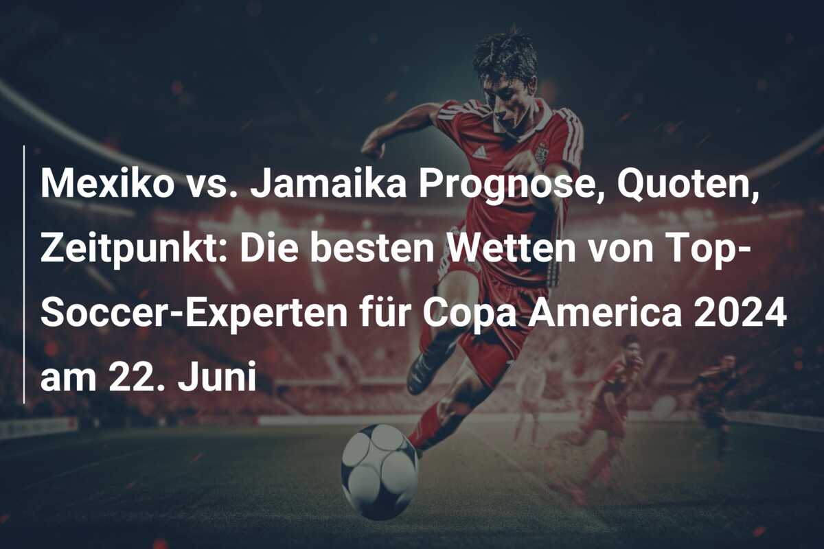 Mexiko vs. Jamaika Prognose, Quoten, Zeitpunkt: Die besten Wetten von Top-Soccer-Experten für Copa America 2024 am 22. Juni