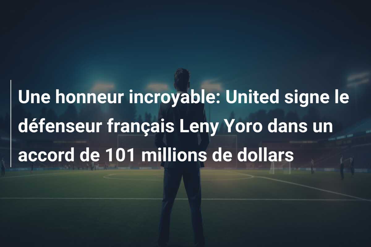 Une honneur incroyable: United signe le défenseur français Leny Yoro dans un accord de 101 millions de dollars