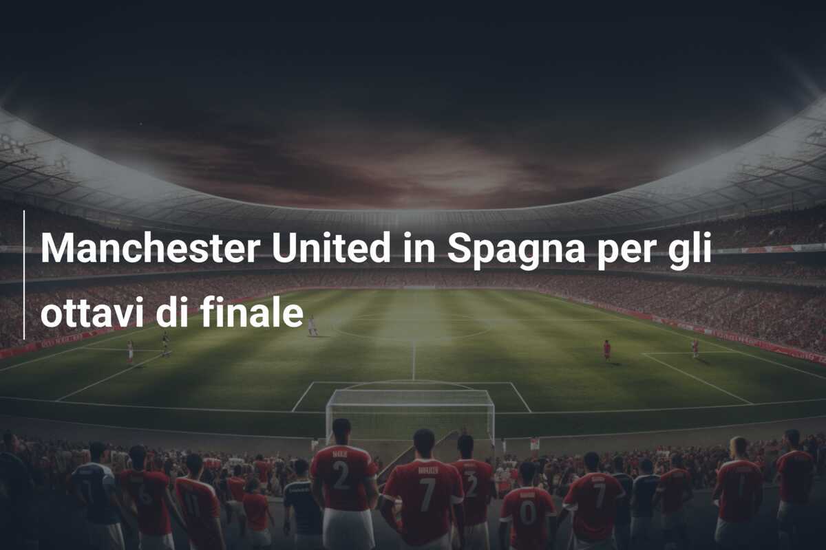 Manchester United in Spagna per gli ottavi di finale