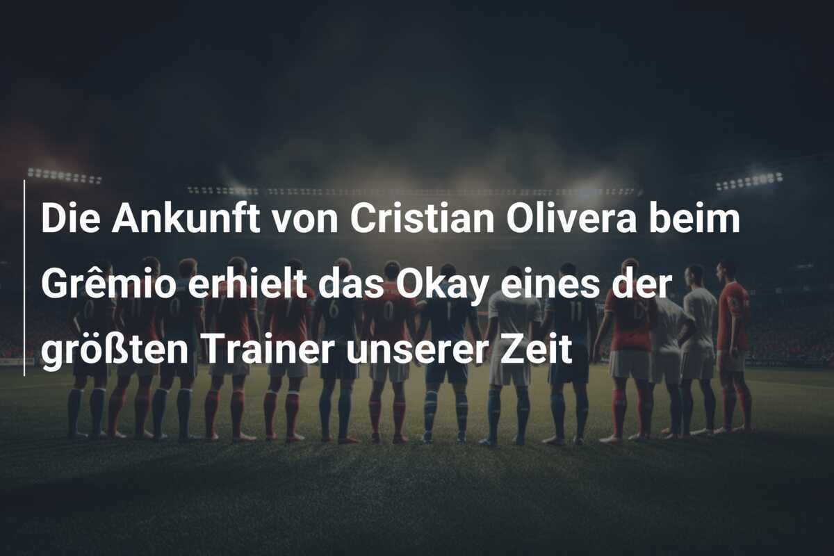 Die Ankunft von Cristian Olivera beim Grêmio erhielt das Okay eines der größten Trainer unserer Zeit
