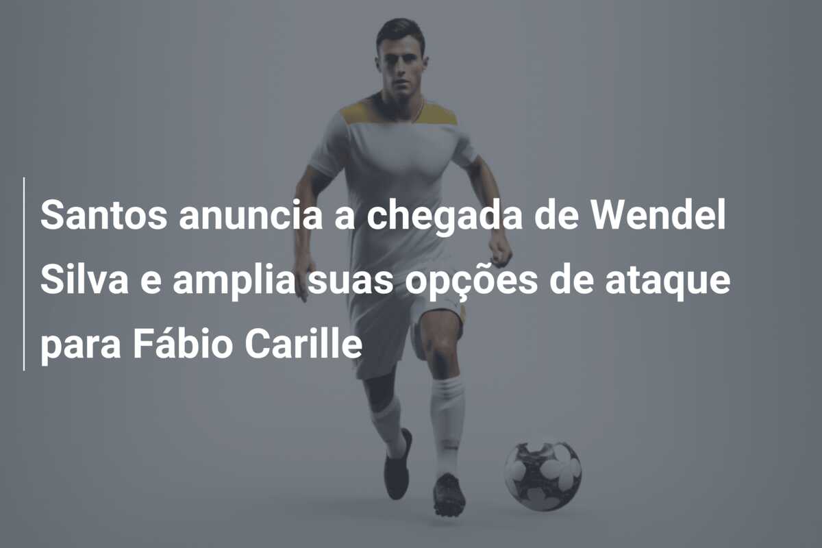 Santos anuncia a chegada de Wendel Silva e amplia suas opções de ataque para Fábio Carille