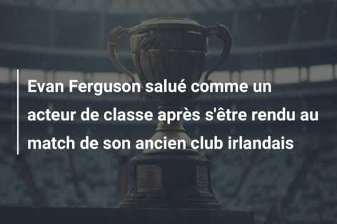 Evan Ferguson salué comme un acteur de classe après s’être rendu au match de son ancien club irlandais