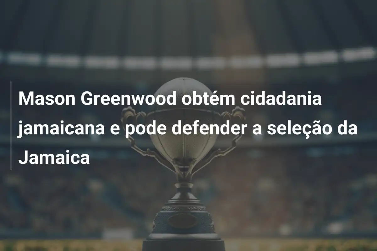 Mason Greenwood obtém cidadania jamaicana e pode defender a seleção da Jamaica