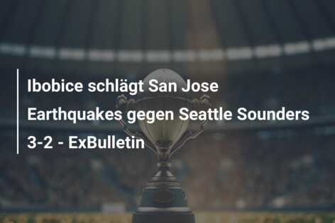 Ibobice schlägt San Jose Earthquakes gegen Seattle Sounders 3-2 – ExBulletin
