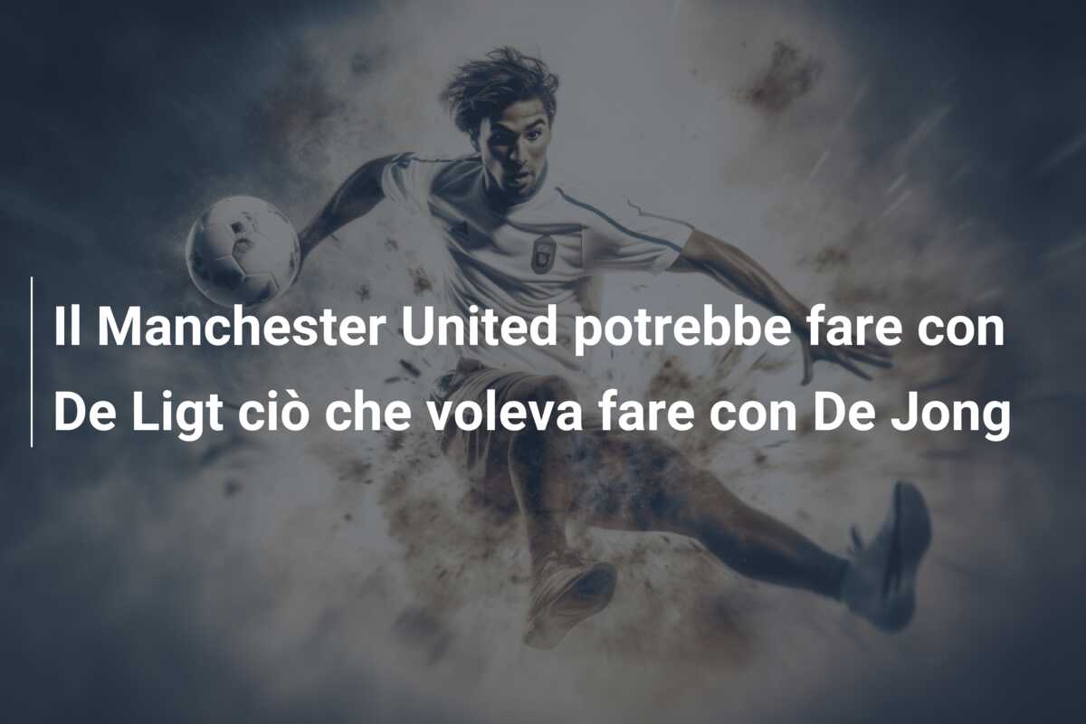 Il Manchester United potrebbe fare con De Ligt ciò che voleva fare con De Jong
