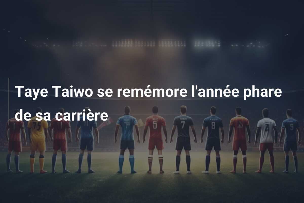 Taye Taiwo se remémore l'année phare de sa carrière