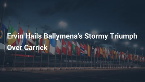 Ervin Esalta il Trionfo Tempestoso del Ballymena sul Carrick