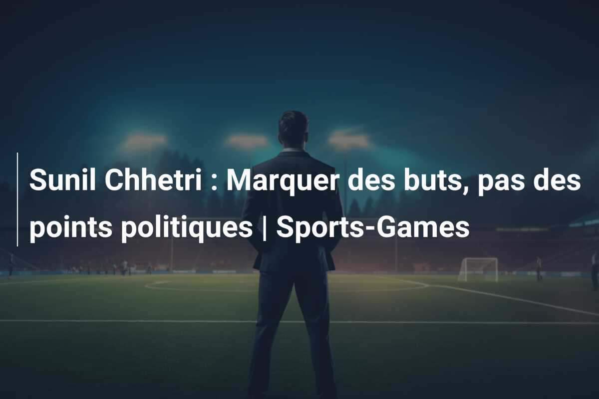 Sunil Chhetri : Marquer des buts, pas des points politiques | Sports-Games