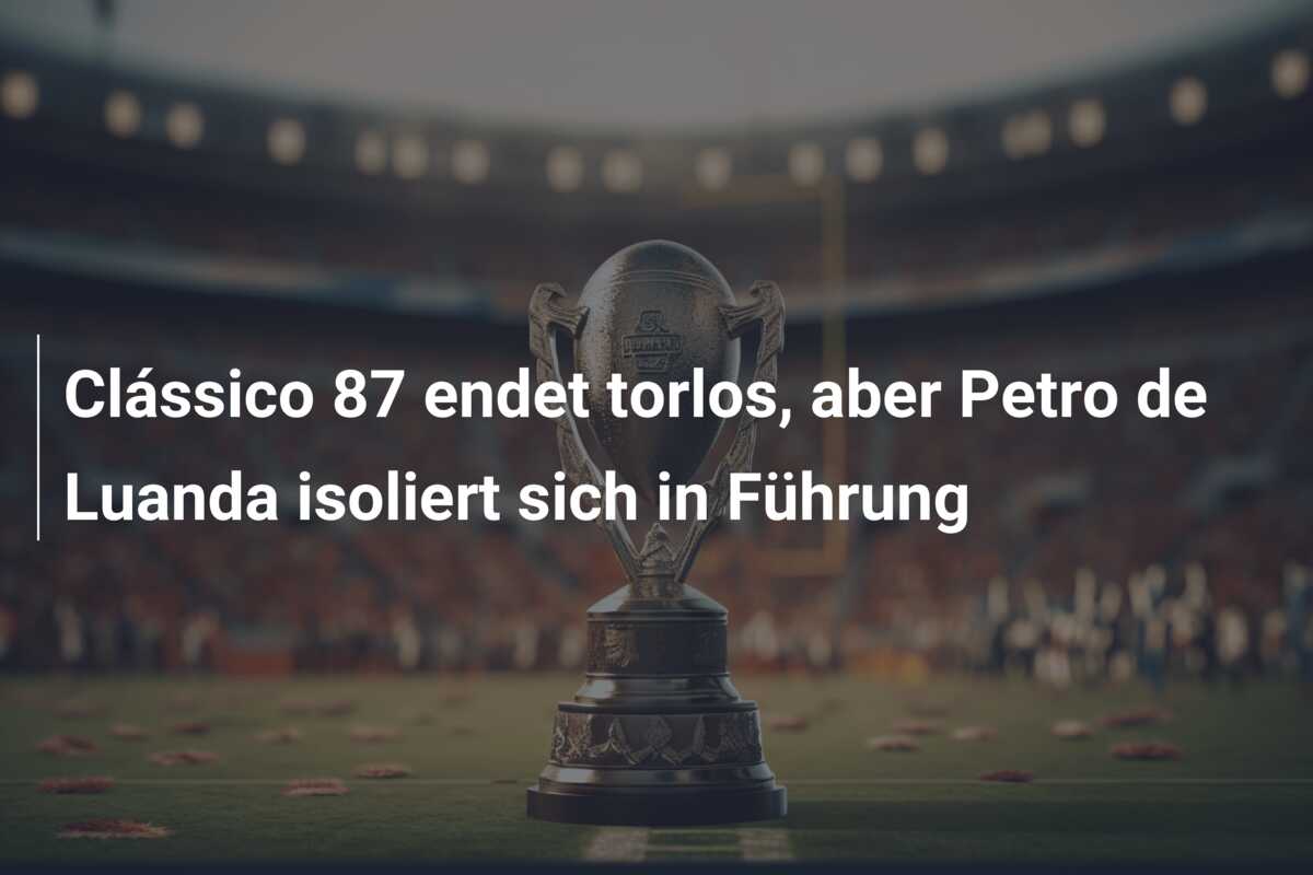 Clássico 87 endet torlos, aber Petro de Luanda isoliert sich in Führung