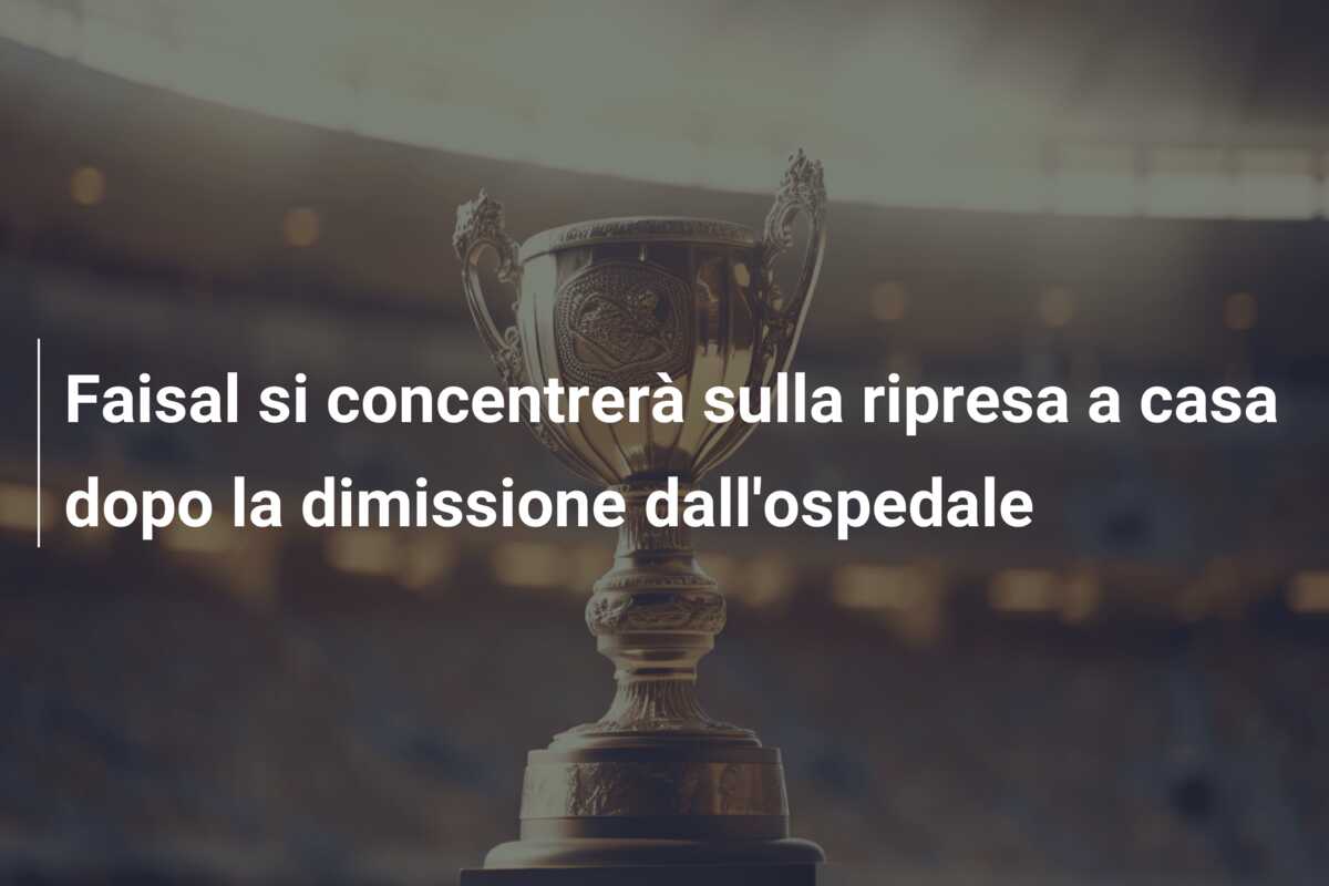 Faisal si concentrerà sulla ripresa a casa dopo la dimissione dall’ospedale