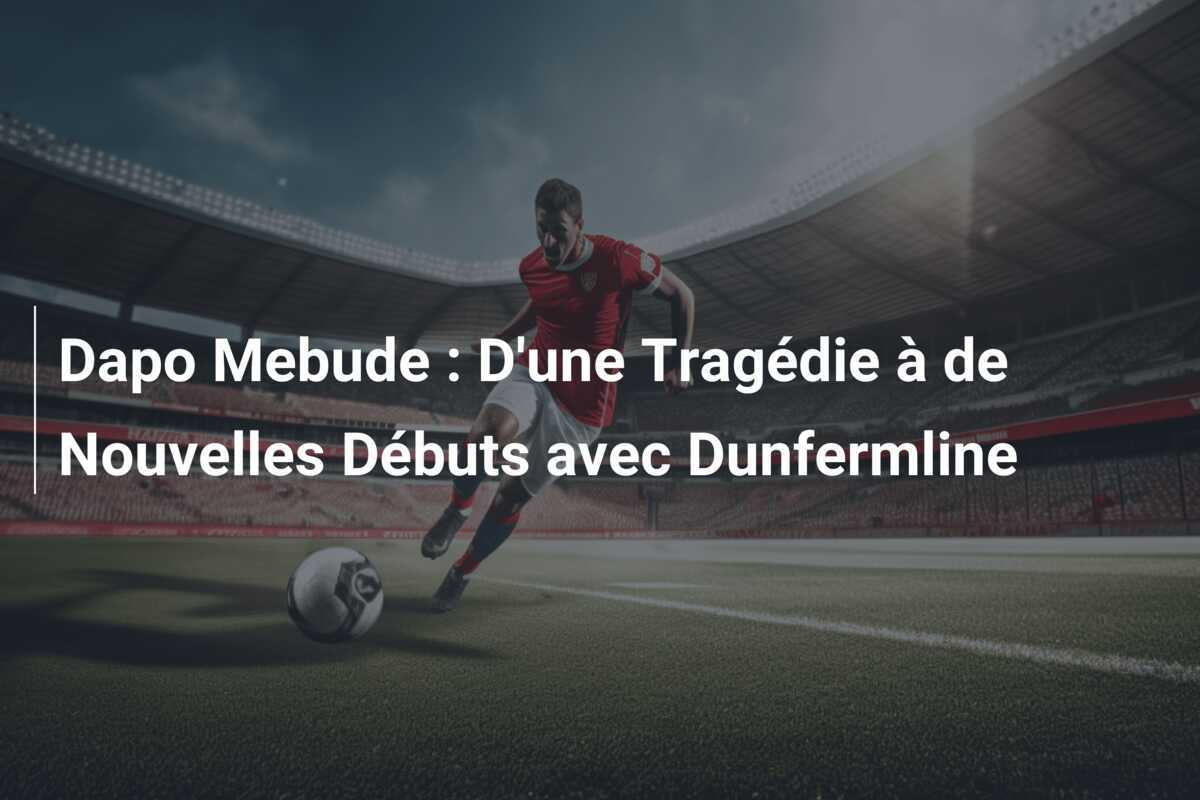 Dapo Mebude : D'une Tragédie à de Nouvelles Débuts avec Dunfermline