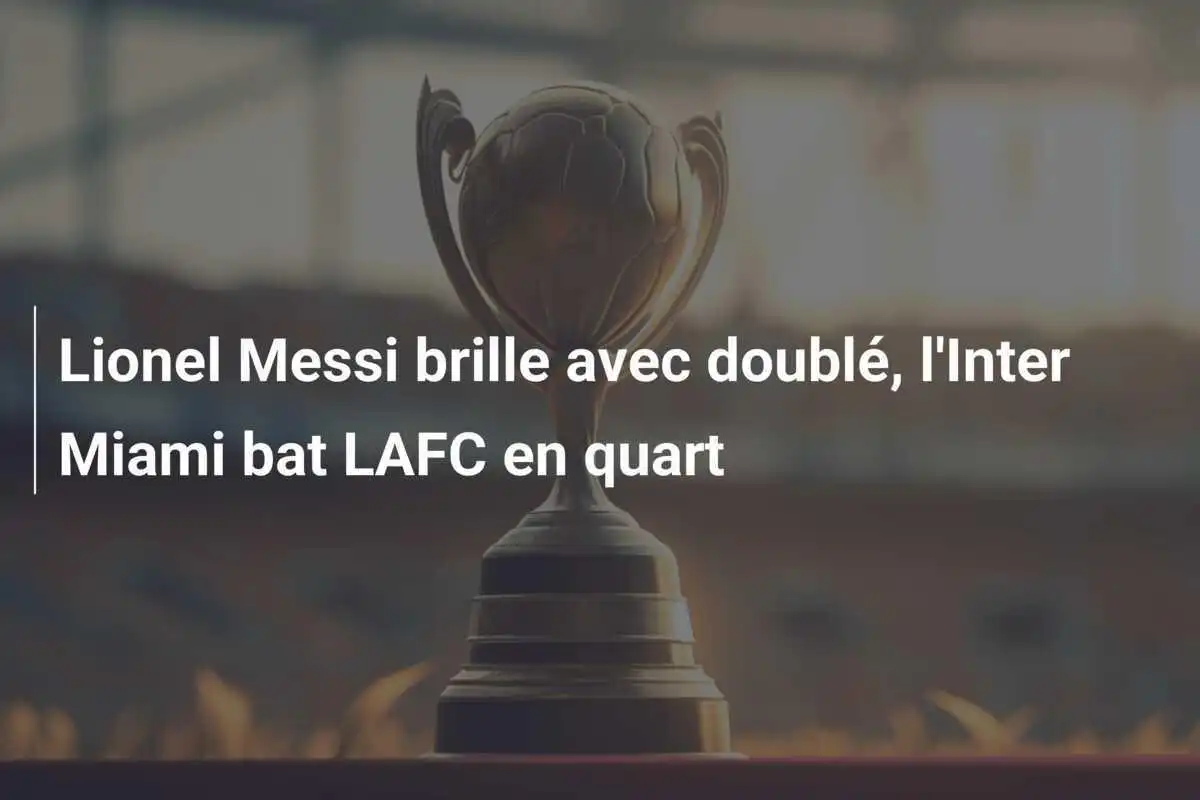 Lionel Messi brille avec doublé, l'Inter Miami bat LAFC en quart