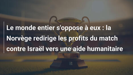Le monde entier s'oppose à eux : la Norvège redirige les profits du match contre Israël vers une aide humanitaire