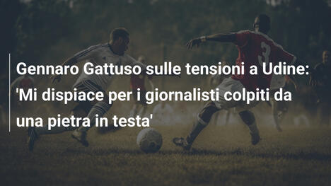 Gennaro Gattuso sulle tensioni a Udine: 'Mi dispiace per i giornalisti colpiti da una pietra in testa'
